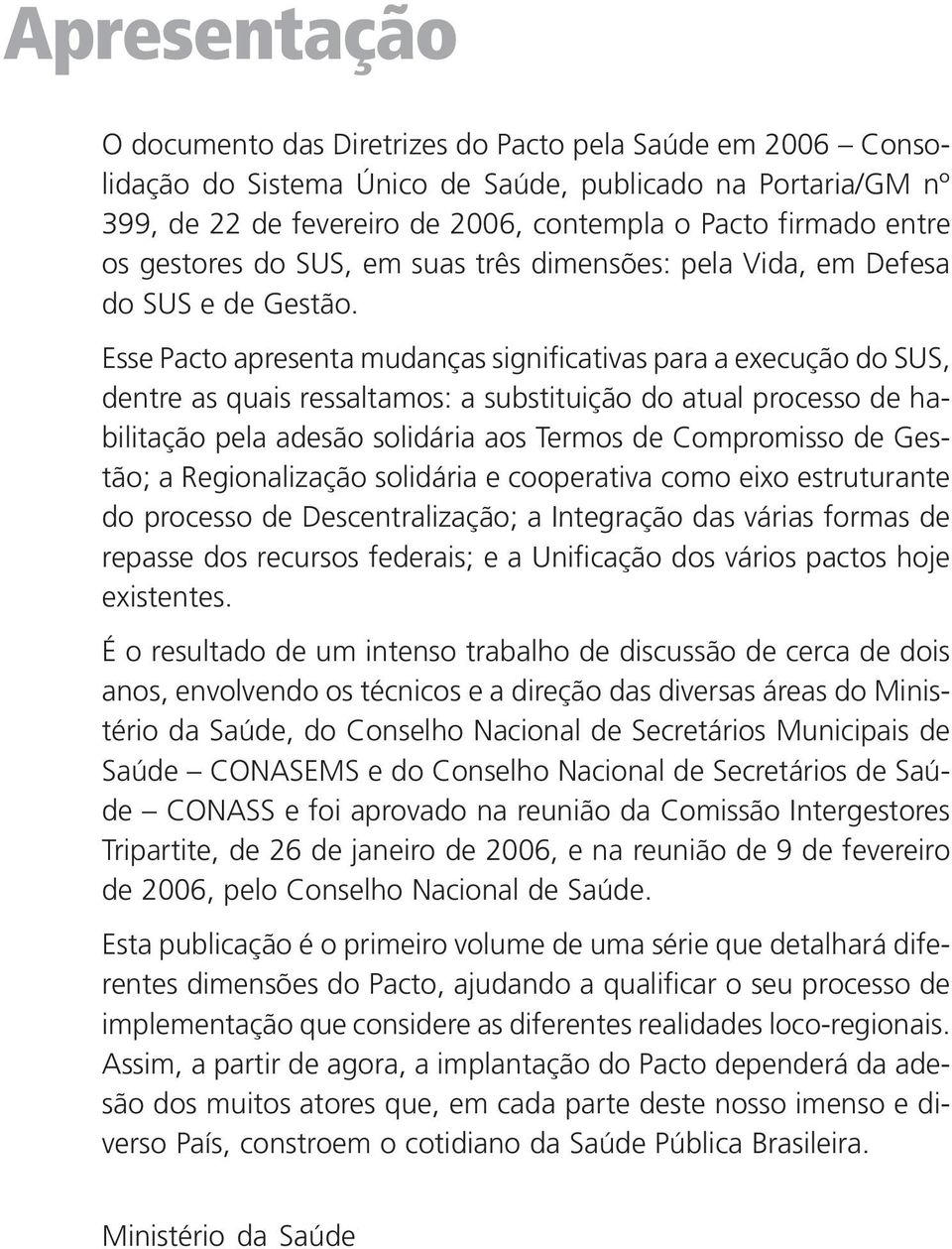 Esse Pacto apresenta mudanças significativas para a execução do SUS, dentre as quais ressaltamos: a substituição do atual processo de habilitação pela adesão solidária aos Termos de Compromisso de