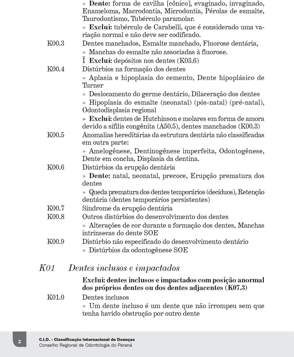 3 Dentes manchados, Esmalte manchado, Fluorose dentária,» Manchas do esmalte não associadas à fluorose. Ï Exclui: depósitos nos dentes (K03.6) K00.