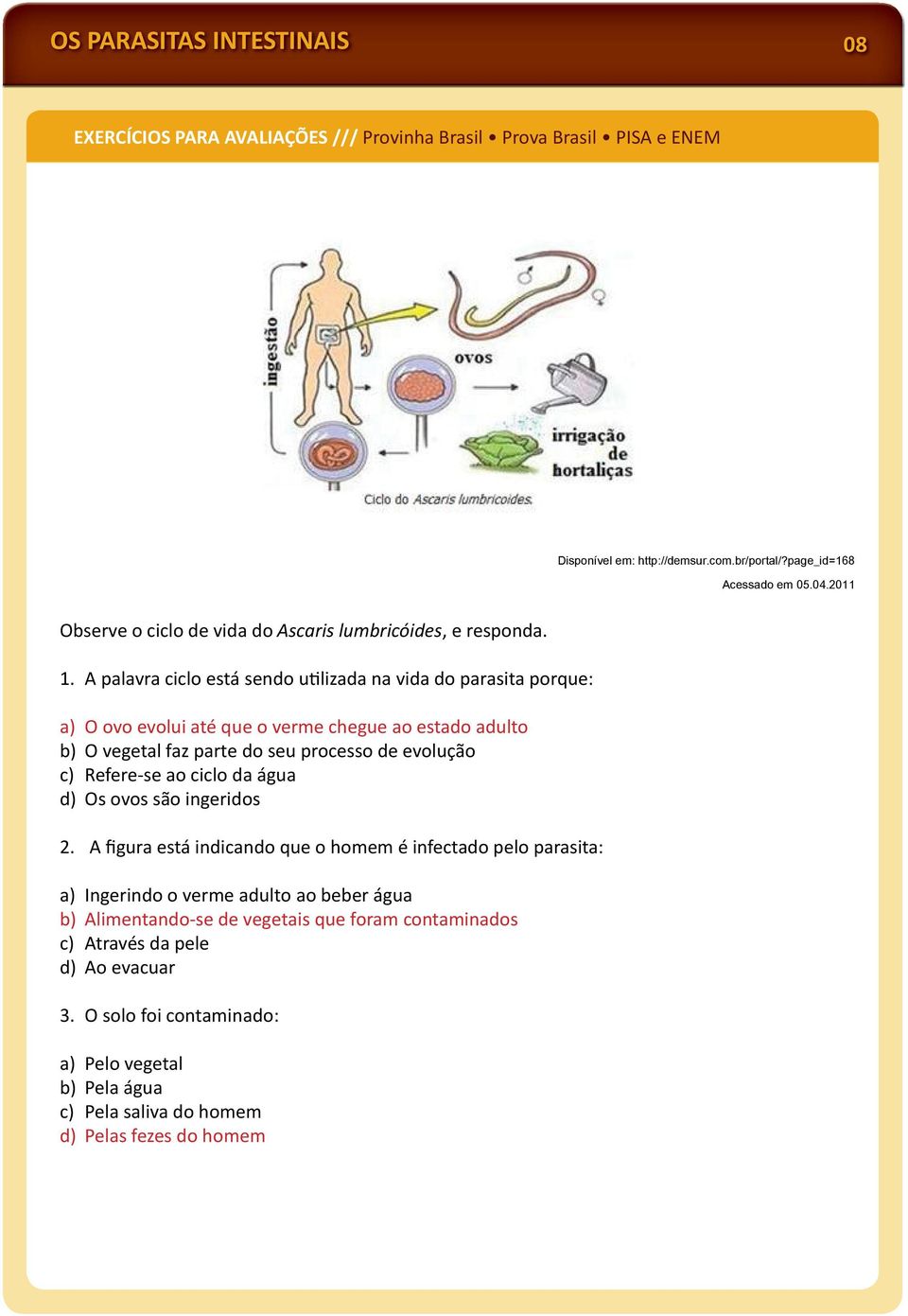 A palavra ciclo está sendo u lizada na vida do parasita porque: a) O ovo evolui até que o verme chegue ao estado adulto b) O vegetal faz parte do seu processo de evolução c) Refere-se ao