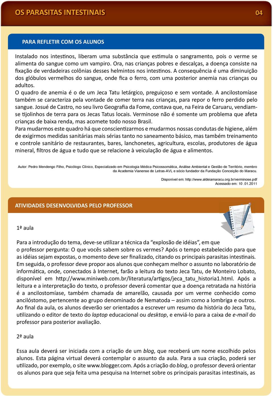 A consequência é uma diminuição dos glóbulos vermelhos do sangue, onde fica o ferro, com uma posterior anemia nas crianças ou adultos.