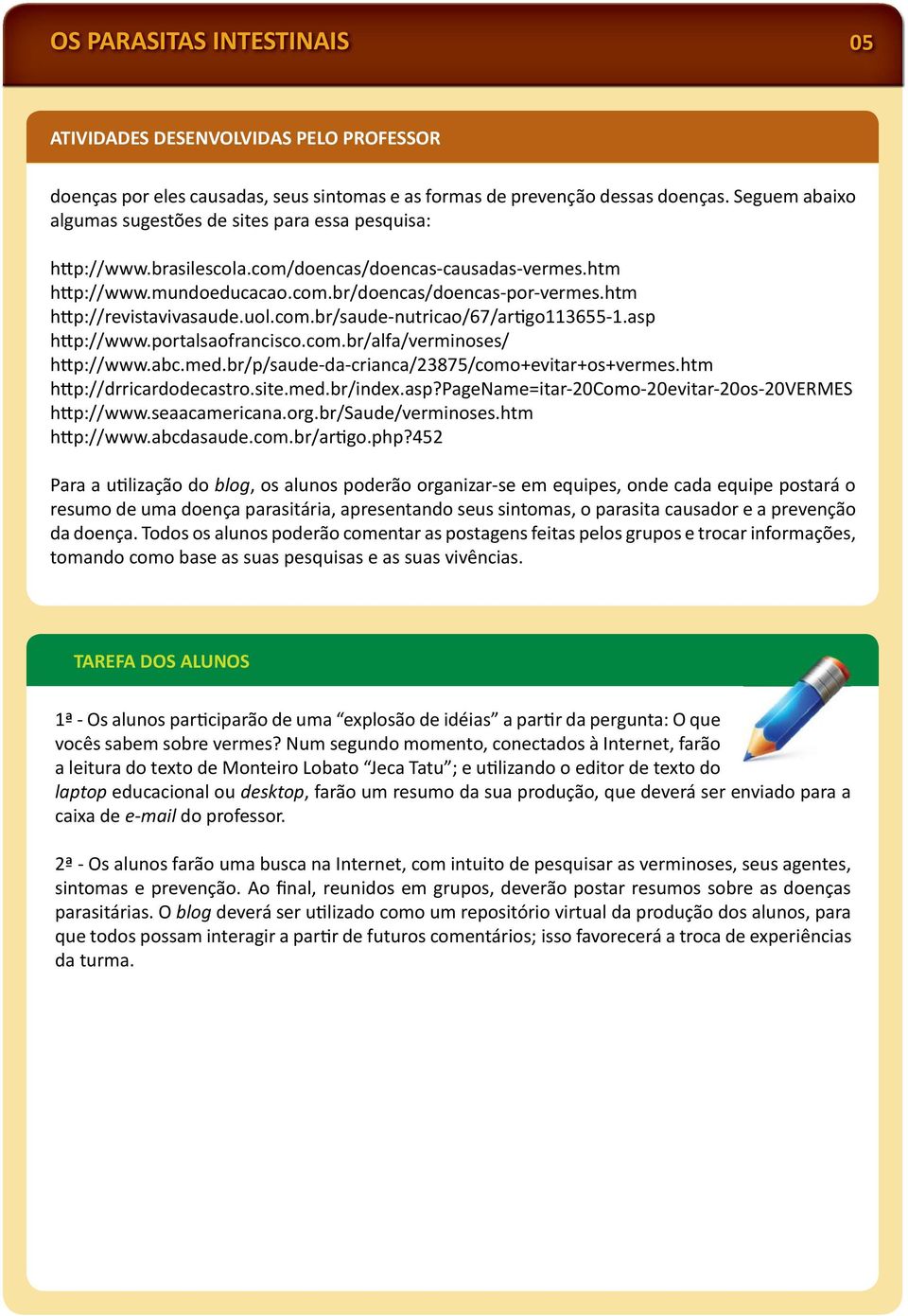 htm h p://revistavivasaude.uol.com.br/saude-nutricao/67/ar go113655-1.asp h p://www.portalsaofrancisco.com.br/alfa/verminoses/ h p://www.abc.med.br/p/saude-da-crianca/23875/como+evitar+os+vermes.