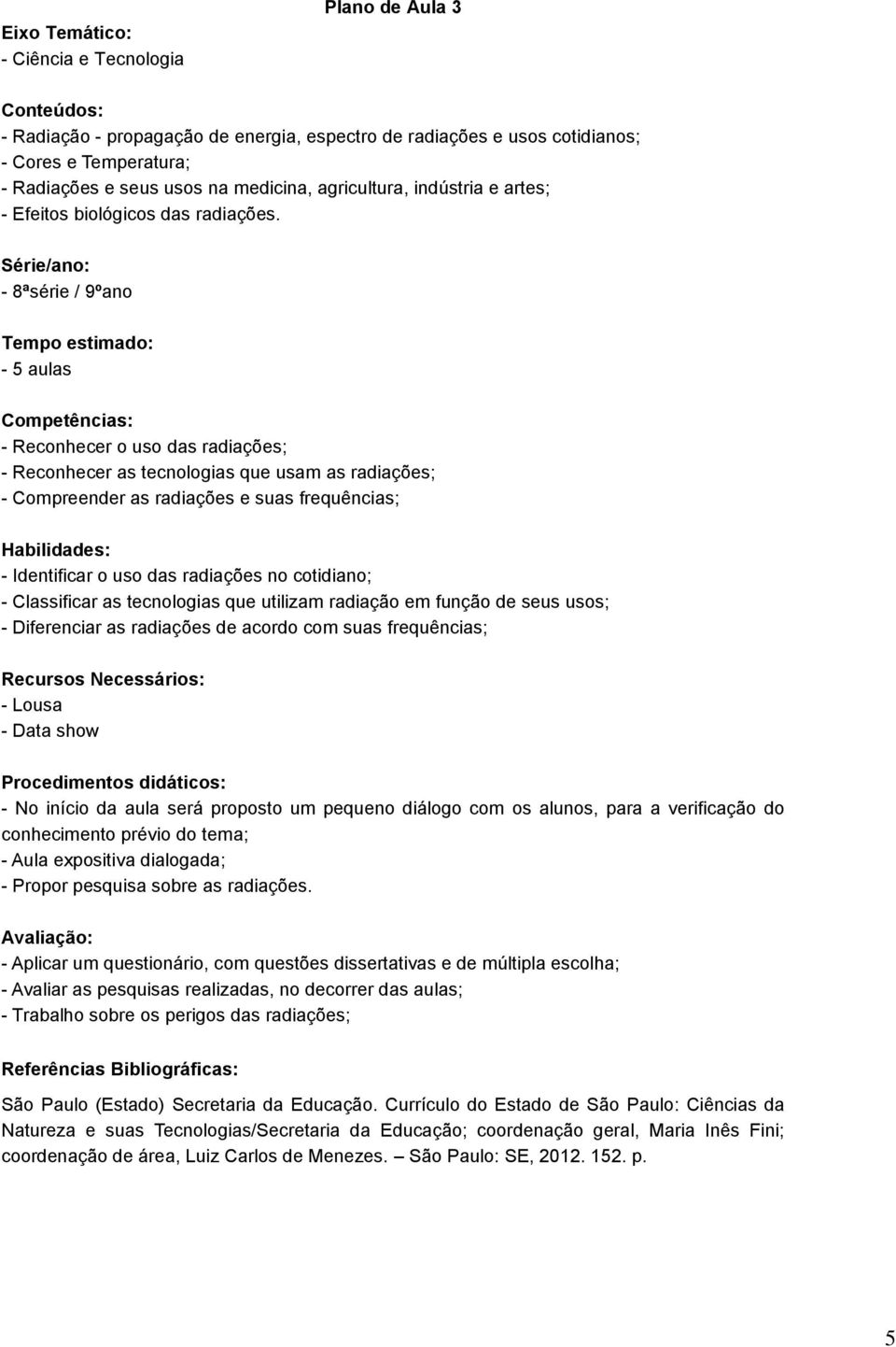 Série/ano: - 8ªsérie / 9ºano - 5 aulas - Reconhecer o uso das radiações; - Reconhecer as tecnologias que usam as radiações; - Compreender as radiações e suas frequências; - Identificar o uso das