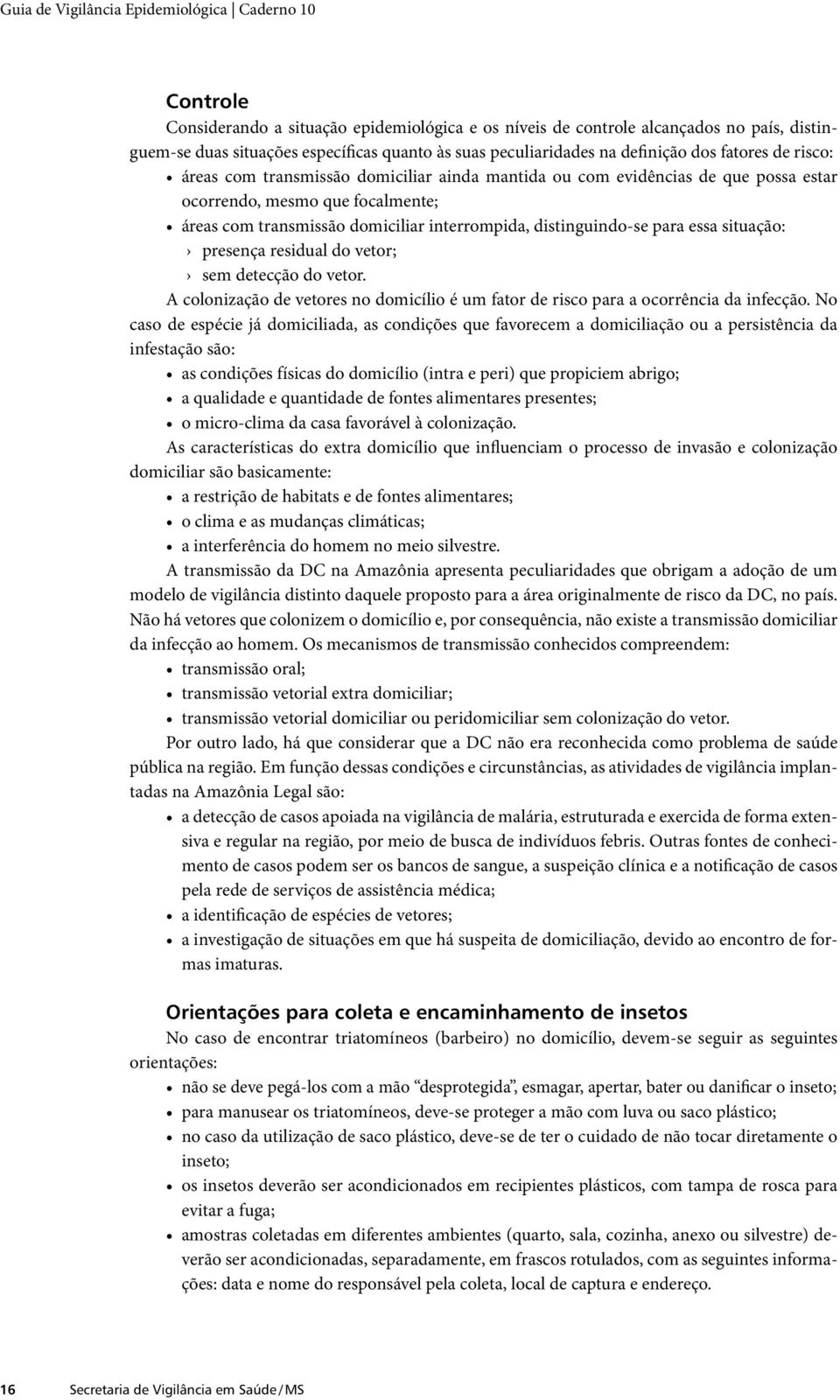 interrompida, distinguindo-se para essa situação: presença residual do vetor; sem detecção do vetor. A colonização de vetores no domicílio é um fator de risco para a ocorrência da infecção.