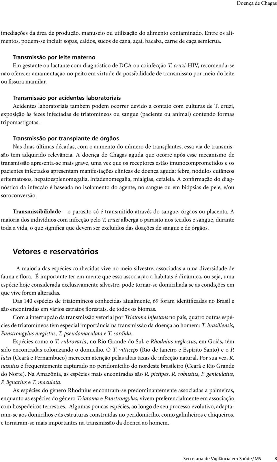 cruzi-hiv, recomenda-se não oferecer amamentação no peito em virtude da possibilidade de transmissão por meio do leite ou fissura mamilar.