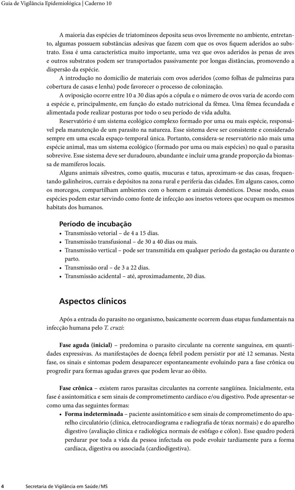 Essa é uma característica muito importante, uma vez que ovos aderidos às penas de aves e outros substratos podem ser transportados passivamente por longas distâncias, promovendo a dispersão da