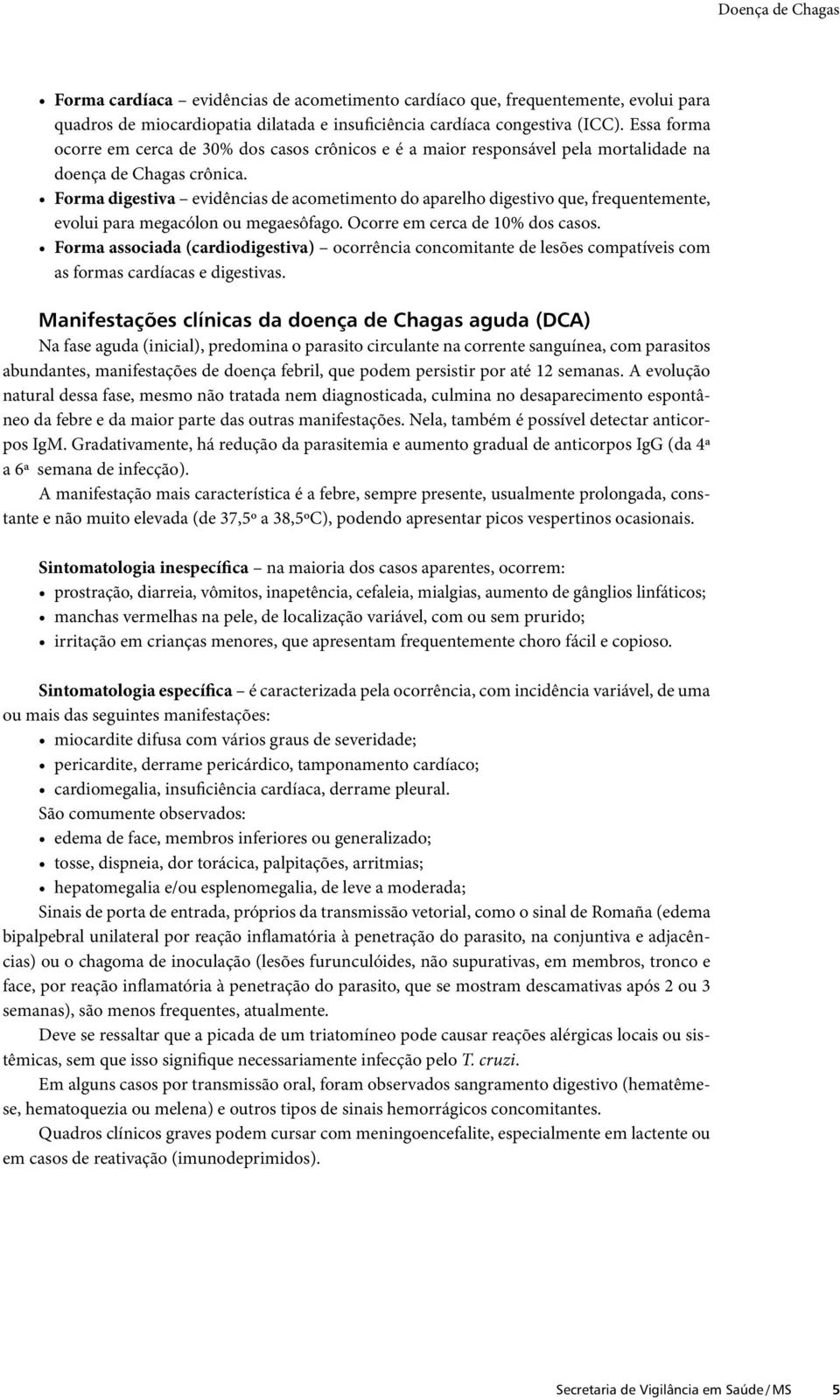 Forma digestiva evidências de acometimento do aparelho digestivo que, frequentemente, evolui para megacólon ou megaesôfago. Ocorre em cerca de 10% dos casos.