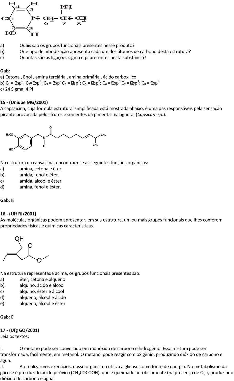 Gab: a) etona, Enol, amina terciária, amina primária, ácido carboxílico b) 1 = ; = ; = 4 = ; 5 = ; 6 = 7 = ; 8 = c) 4 Sigma; 4 Pi 15 - (Uniube MG/001) A capsaicina, cuja fórmula estrutural