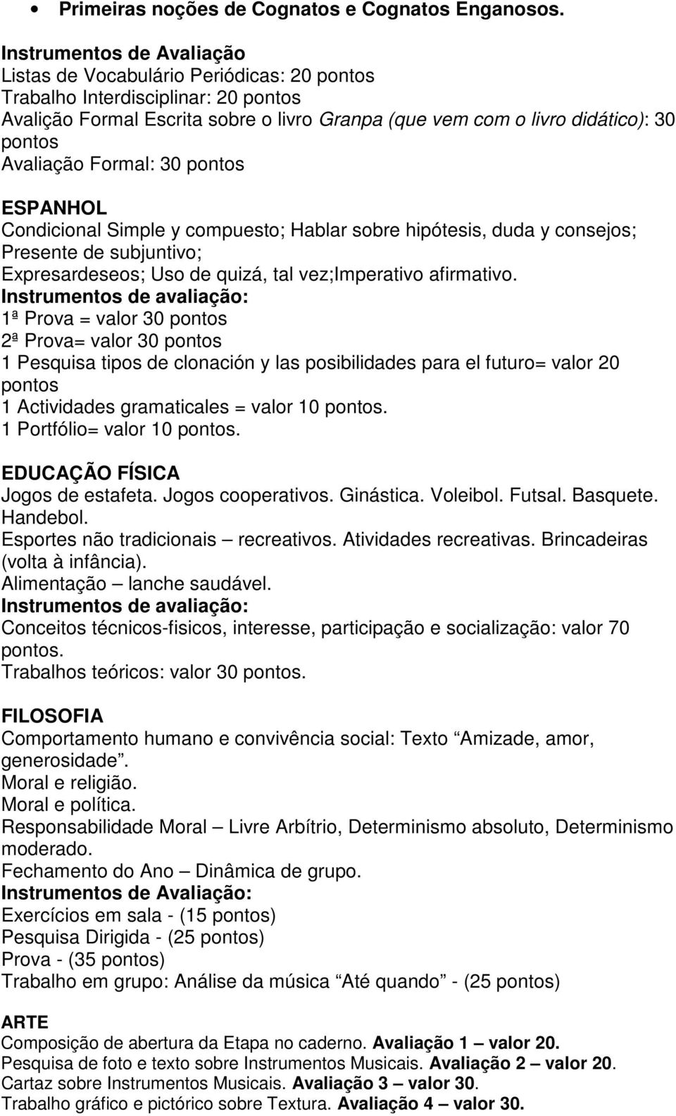 Avaliação Formal: 30 pontos ESPANHOL Condicional Simple y compuesto; Hablar sobre hipótesis, duda y consejos; Presente de subjuntivo; Expresardeseos; Uso de quizá, tal vez;imperativo afirmativo.