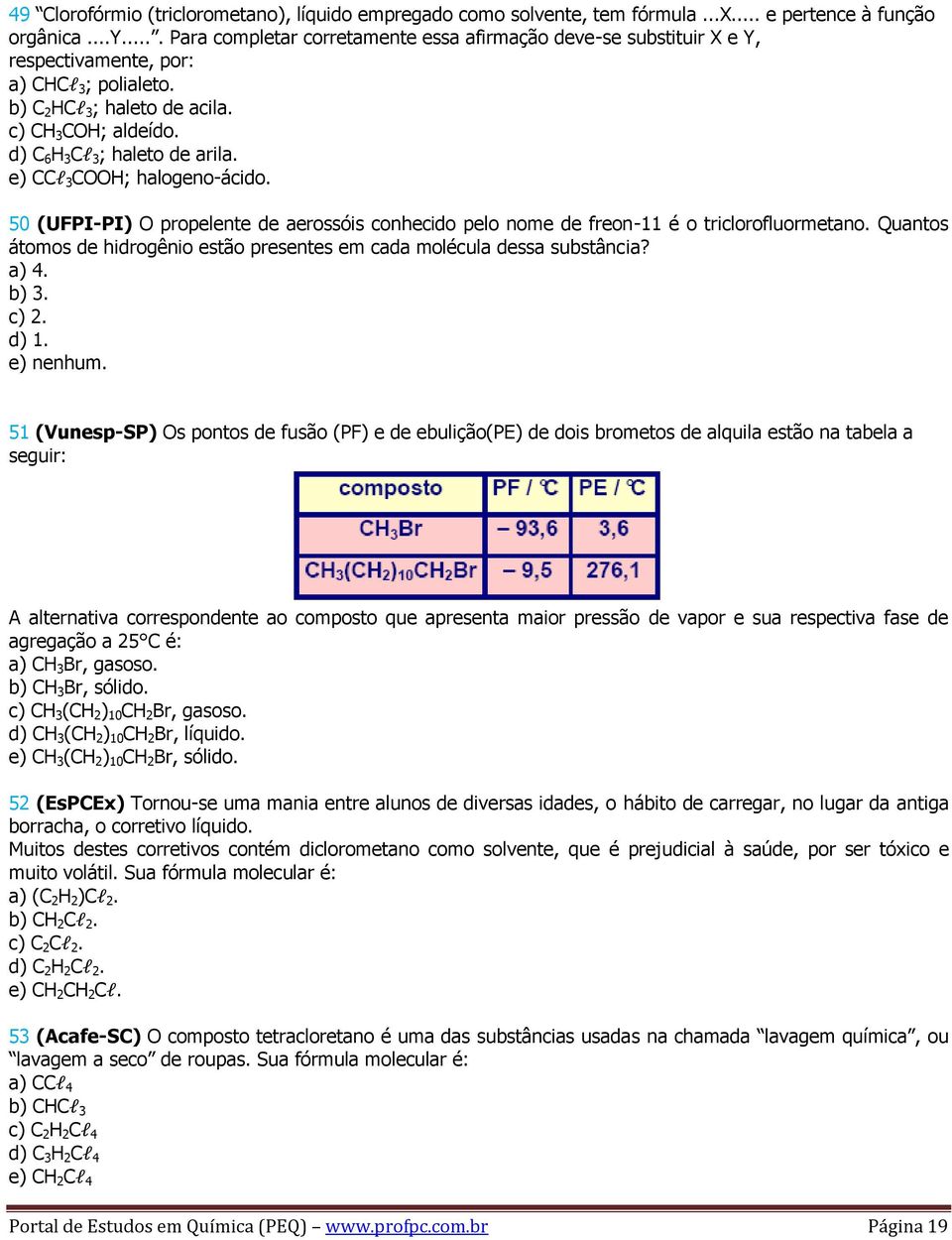 d) C 6 H 3 Cl 3 ; haleto de arila. e) CCl 3 COOH; halogeno-ácido. 50 (UFPI-PI) O propelente de aerossóis conhecido pelo nome de freon-11 é o triclorofluormetano.