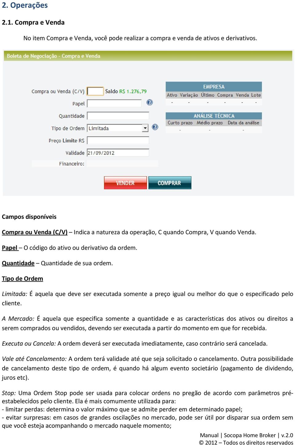 Tipo de Ordem Limitada: É aquela que deve ser executada somente a preço igual ou melhor do que o especificado pelo cliente.