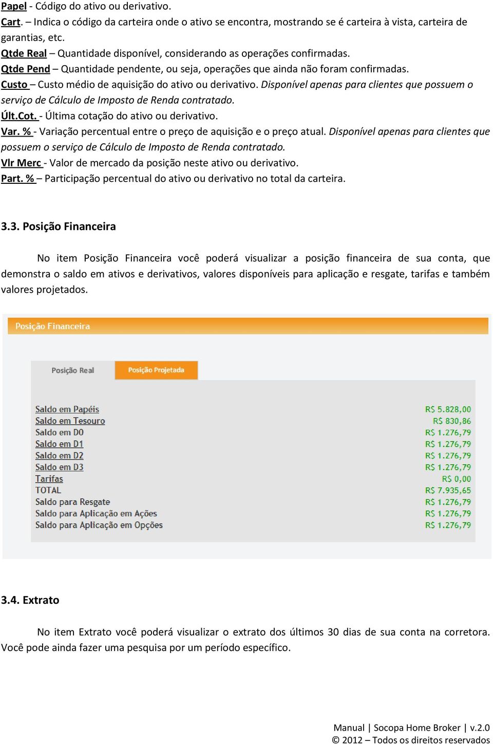 Custo Custo médio de aquisição do ativo ou derivativo. Disponível apenas para clientes que possuem o serviço de Cálculo de Imposto de Renda contratado. Últ.Cot.