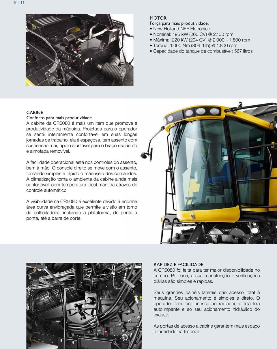 Projetada para o operador se sentir inteiramente confortável em suas longas jornadas de trabalho, ela é espaçosa, tem assento com suspensão a ar, apoio ajustável para o braço esquerdo e almofada