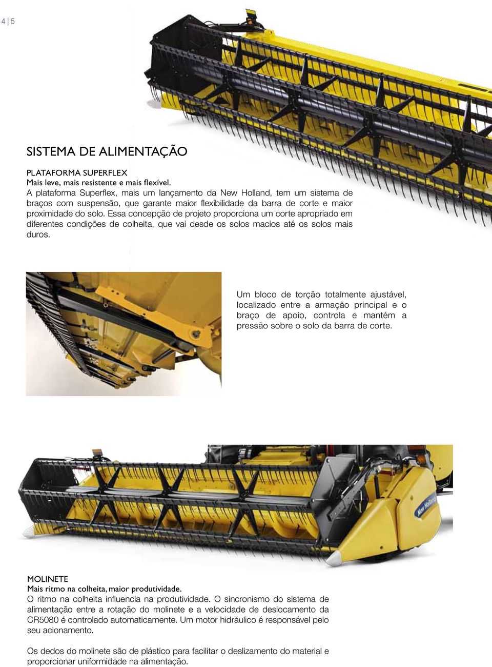 Essa concepção de projeto proporciona um corte apropriado em diferentes condições de colheita, que vai desde os solos macios até os solos mais duros.