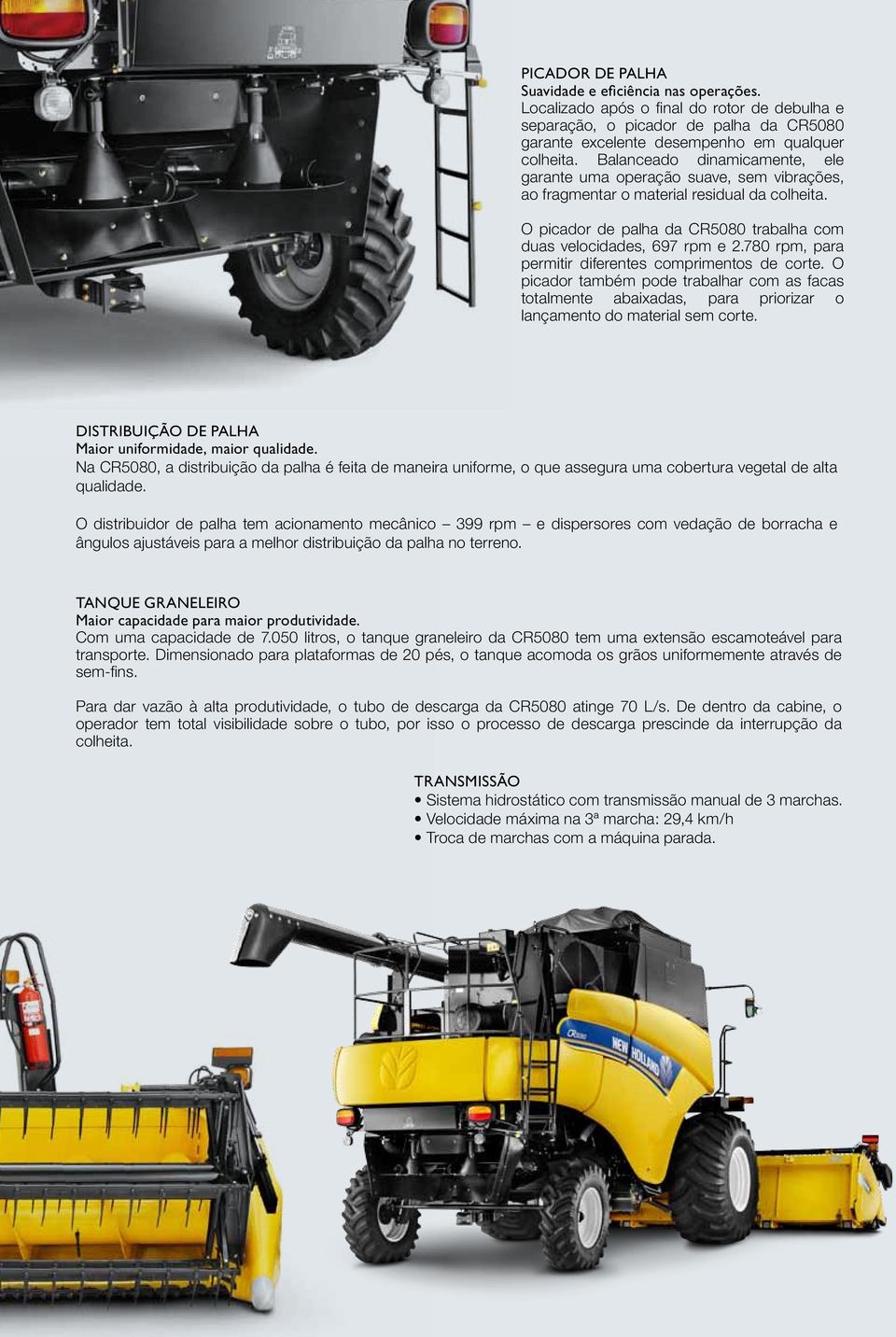 780 rpm, para permitir diferentes comprimentos de corte. O picador também pode trabalhar com as facas totalmente abaixadas, para priorizar o lançamento do material sem corte.