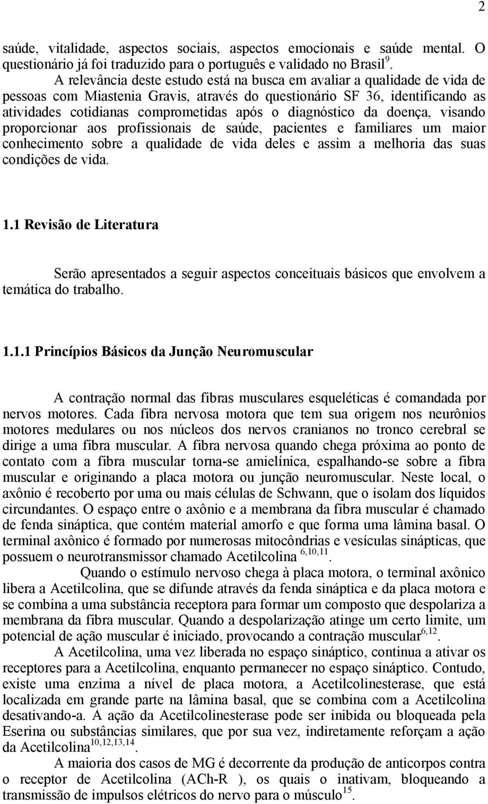 diagnóstico da doença, visando proporcionar aos profissionais de saúde, pacientes e familiares um maior conhecimento sobre a qualidade de vida deles e assim a melhoria das suas condições de vida. 1.