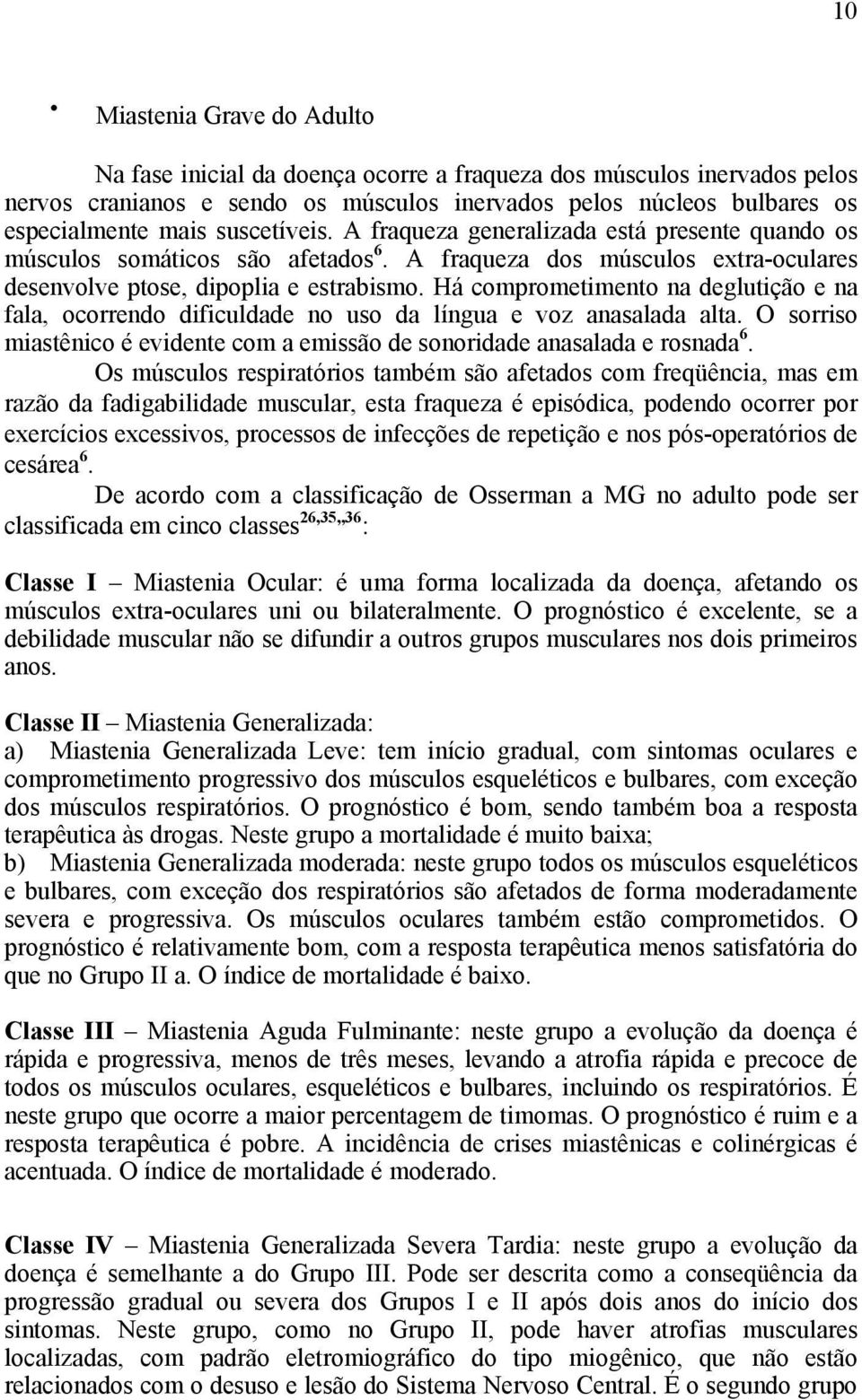 Há comprometimento na deglutição e na fala, ocorrendo dificuldade no uso da língua e voz anasalada alta. O sorriso miastênico é evidente com a emissão de sonoridade anasalada e rosnada 6.