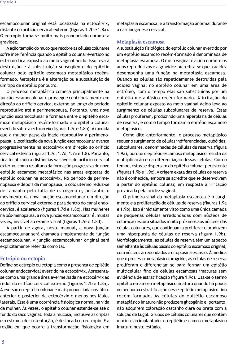 Isso leva à destruição e à substituição subseqüente do epitélio colunar pelo epitélio escamoso metaplásico recémformado. Metaplasia é a alteração ou a substituição de um tipo de epitélio por outro.