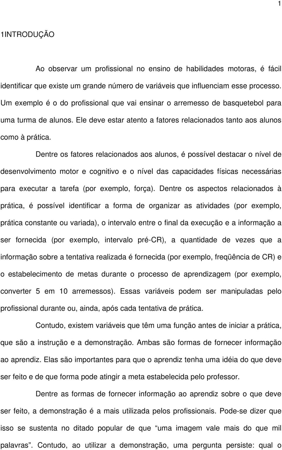 Dentre os fatores relacionados aos alunos, é possível destacar o nível de desenvolvimento motor e cognitivo e o nível das capacidades físicas necessárias para executar a tarefa (por exemplo, força).