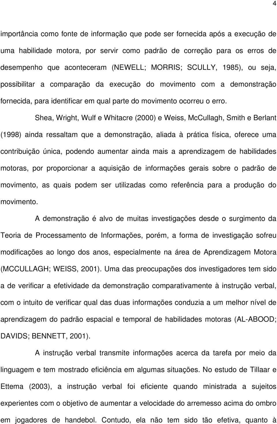 Shea, Wright, Wulf e Whitacre (2000) e Weiss, McCullagh, Smith e Berlant (1998) ainda ressaltam que a demonstração, aliada à prática física, oferece uma contribuição única, podendo aumentar ainda