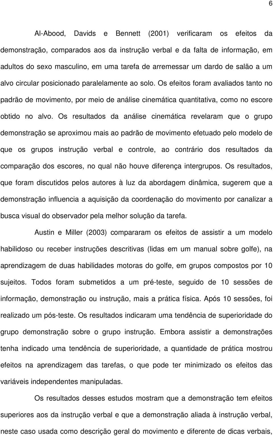 Os efeitos foram avaliados tanto no padrão de movimento, por meio de análise cinemática quantitativa, como no escore obtido no alvo.