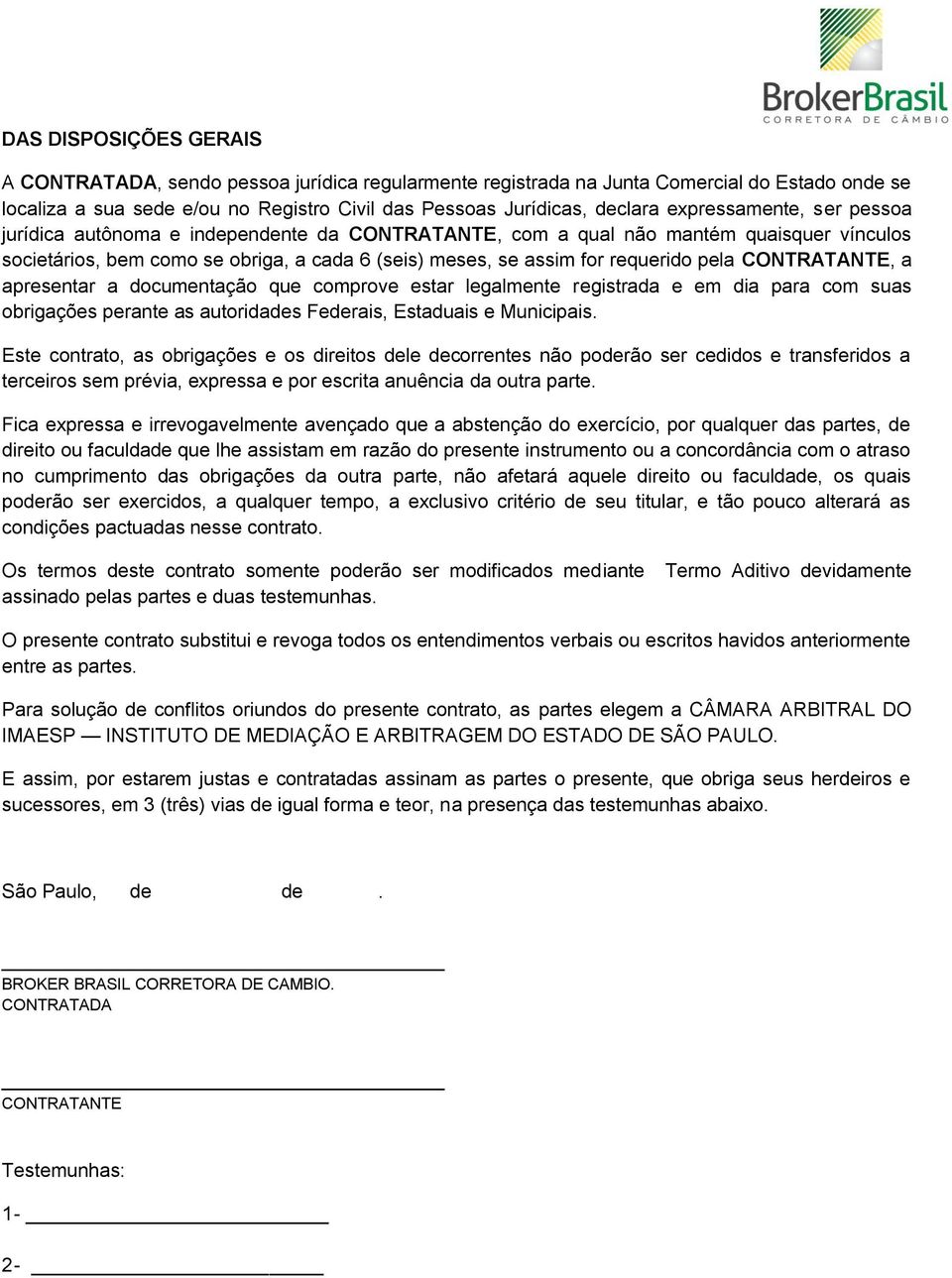 CONTRATANTE, a apresentar a documentação que comprove estar legalmente registrada e em dia para com suas obrigações perante as autoridades Federais, Estaduais e Municipais.