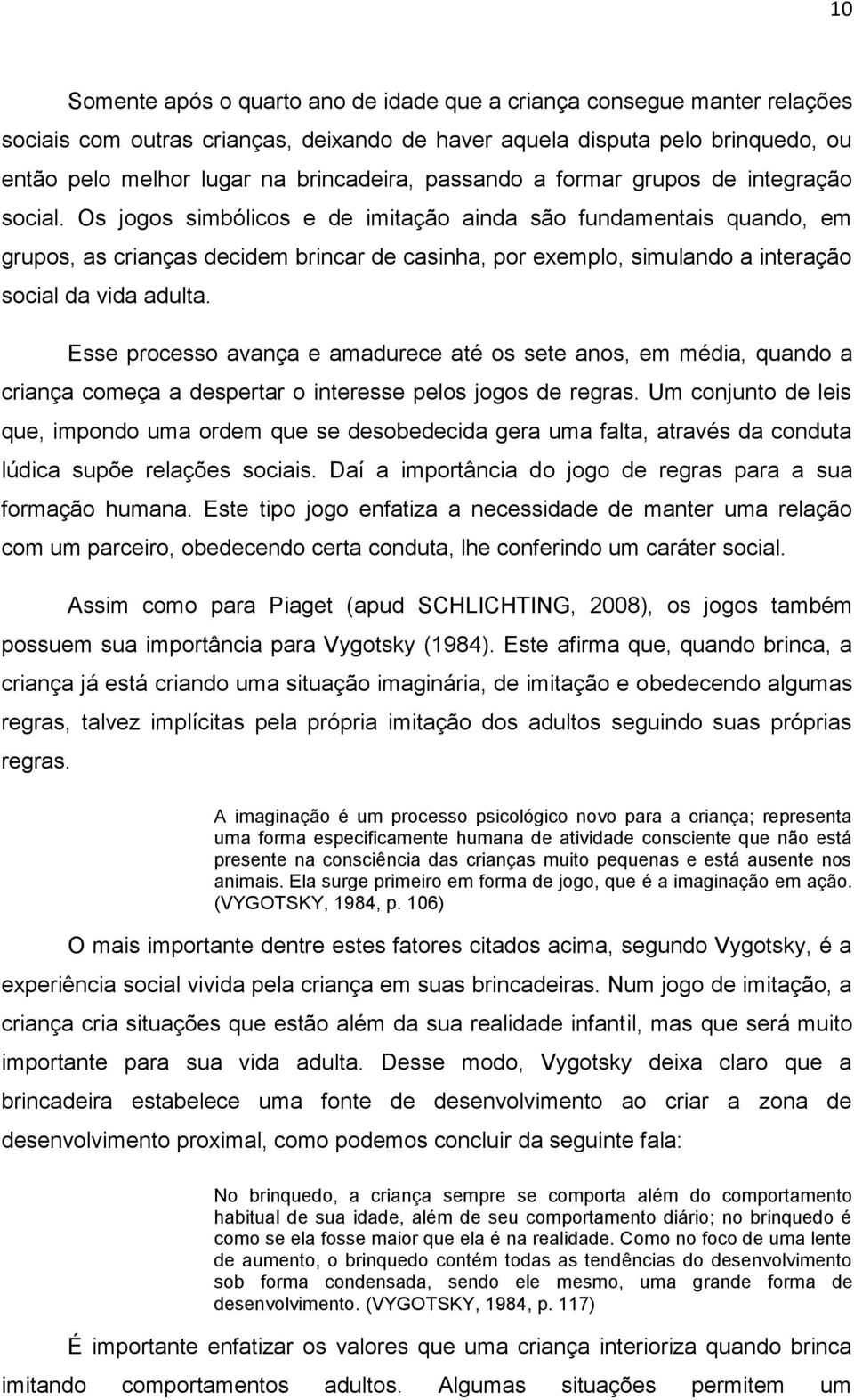 Os jogos simbólicos e de imitação ainda são fundamentais quando, em grupos, as crianças decidem brincar de casinha, por exemplo, simulando a interação social da vida adulta.