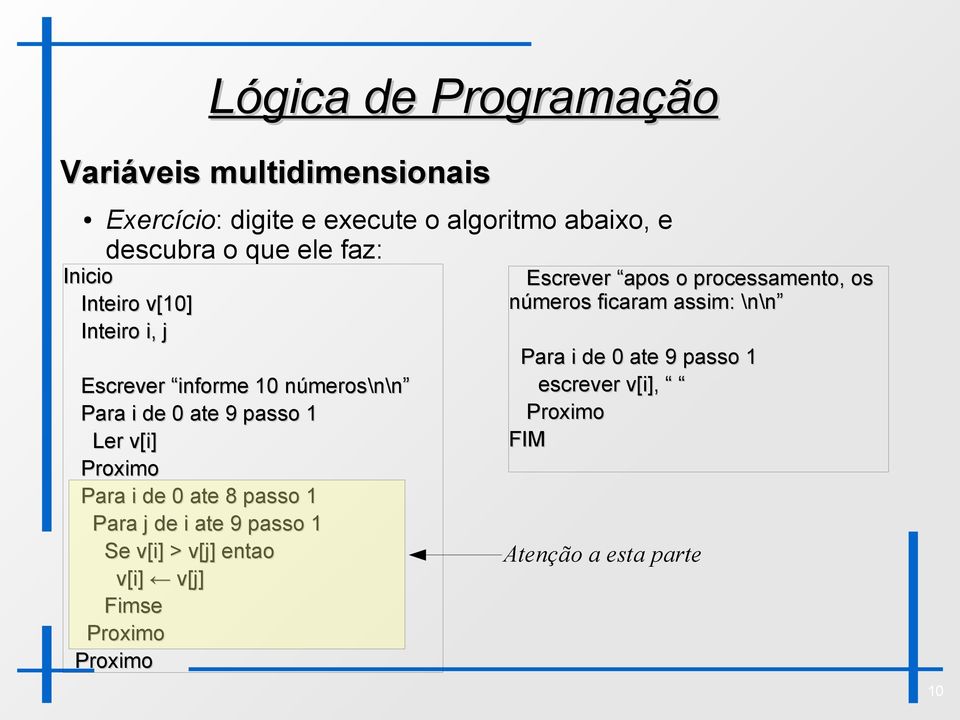 ate 8 passo 1 Para j de i ate 9 passo 1 Se v[i] > v[j] entao v[i] v[j] Fimse Proximo Proximo Escrever apos o