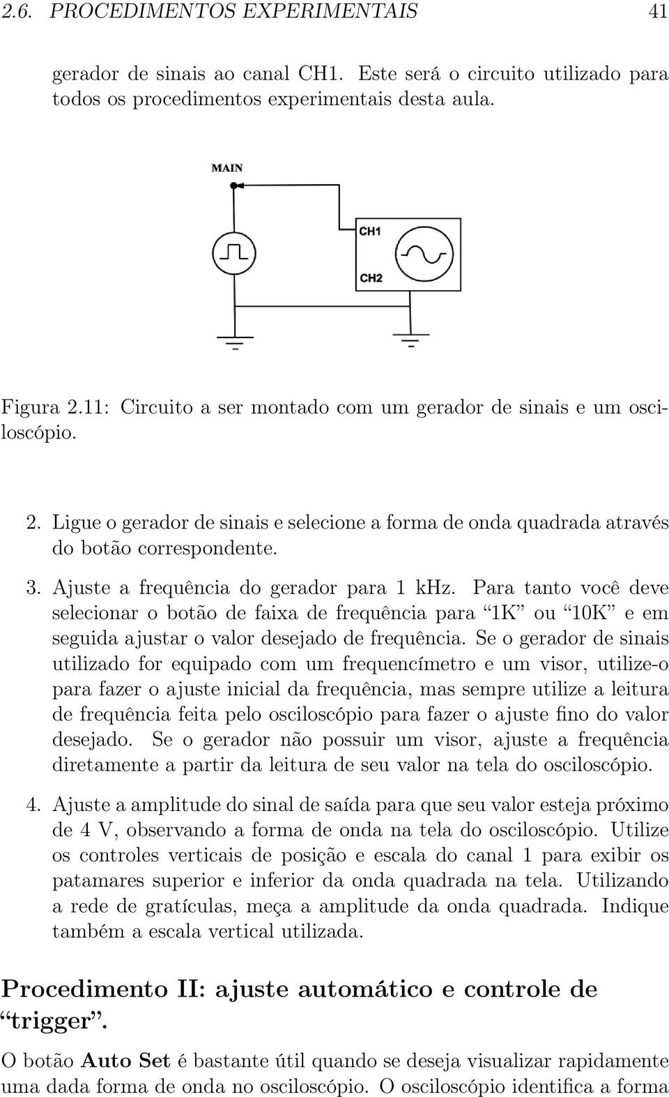 Ajuste a frequência do gerador para 1 khz. Para tanto você deve selecionar o botão de faixa de frequência para 1K ou 10K e em seguida ajustar o valor desejado de frequência.