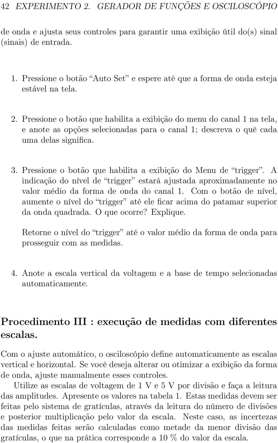 Pressione o botão que habilita a exibição do menu do canal 1 na tela, e anote as opções selecionadas para o canal 1; descreva o quê cada uma delas significa. 3.