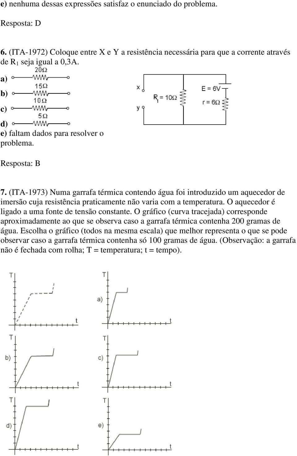 (ITA-1973) Numa garrafa térmica contendo água foi introduzido um aquecedor de imersão cuja resistência praticamente não varia com a temperatura. O aquecedor é ligado a uma fonte de tensão constante.