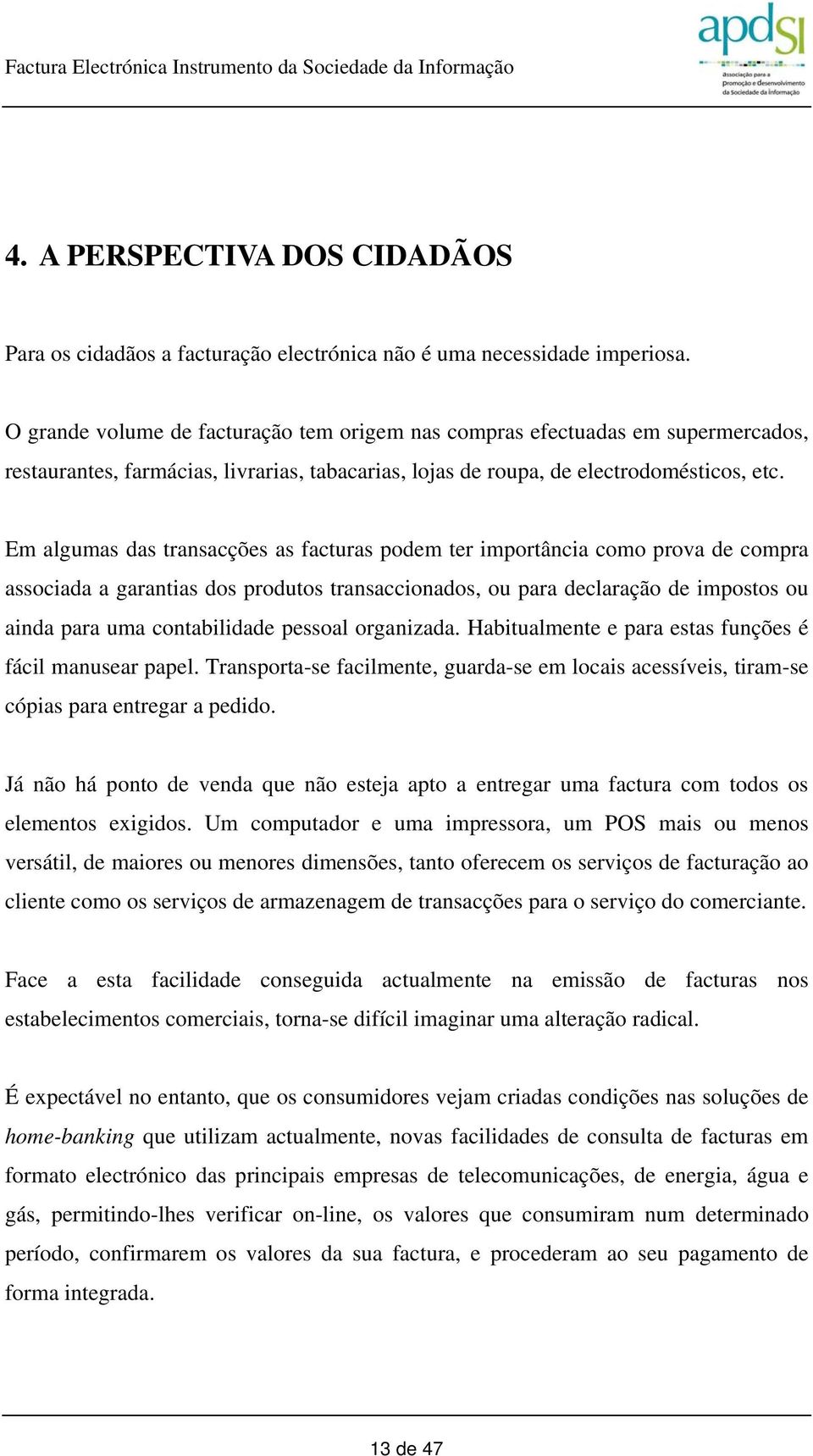 Em algumas das transacções as facturas podem ter importância como prova de compra associada a garantias dos produtos transaccionados, ou para declaração de impostos ou ainda para uma contabilidade