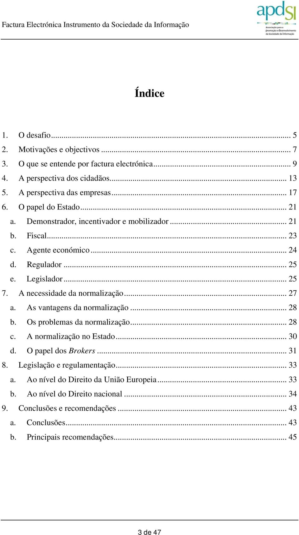 A necessidade da normalização... 27 a. As vantagens da normalização... 28 b. Os problemas da normalização... 28 c. A normalização no Estado... 30 d. O papel dos Brokers... 31 8.