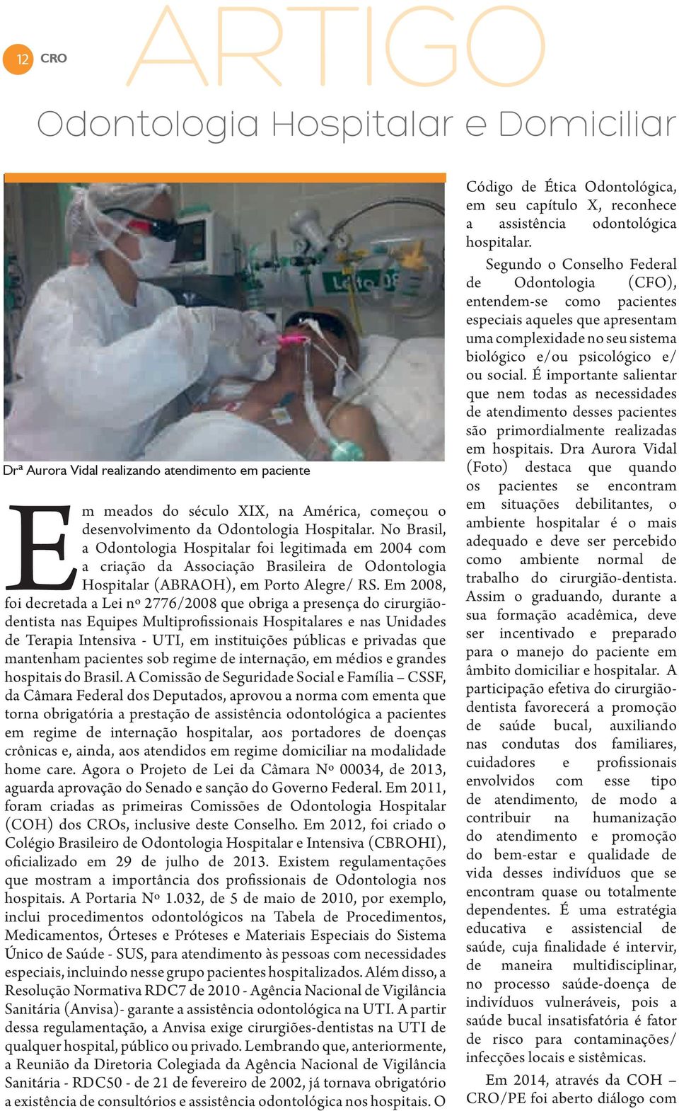 Em 2008, foi decretada a Lei nº 2776/2008 que obriga a presença do cirurgiãodentista nas Equipes Multiprofissionais Hospitalares e nas Unidades de Terapia Intensiva - UTI, em instituições públicas e