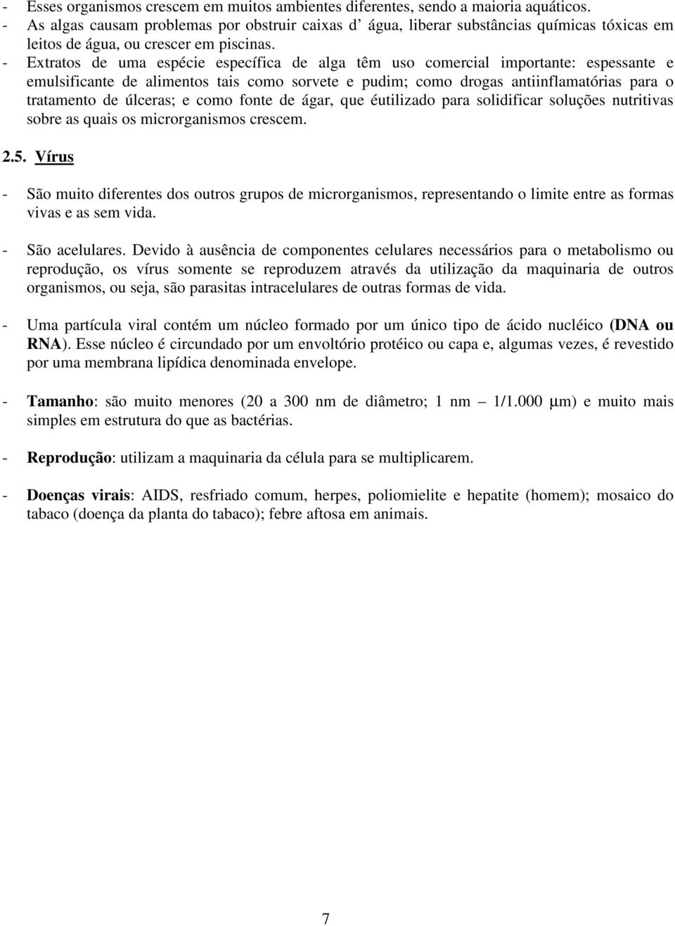 - Extratos de uma espécie específica de alga têm uso comercial importante: espessante e emulsificante de alimentos tais como sorvete e pudim; como drogas antiinflamatórias para o tratamento de