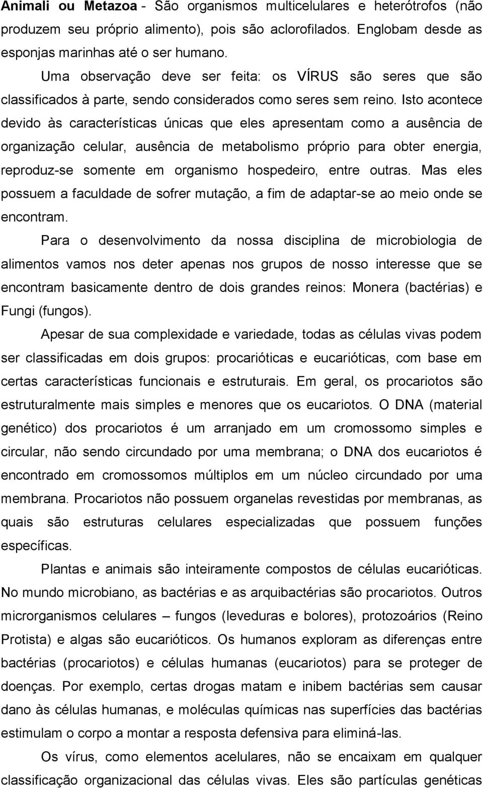 Isto acontece devido às características únicas que eles apresentam como a ausência de organização celular, ausência de metabolismo próprio para obter energia, reproduz-se somente em organismo