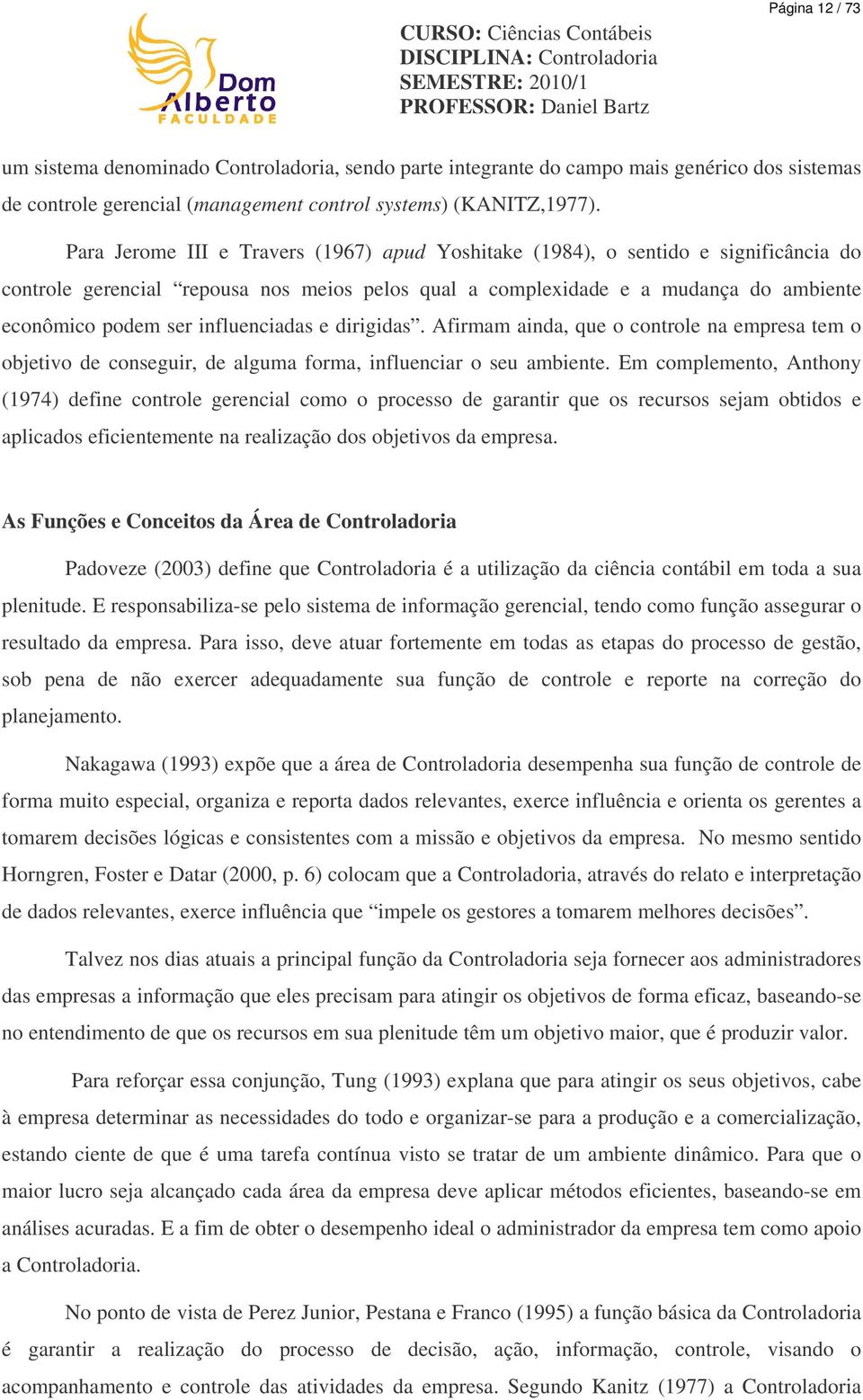 Para Jerome III e Travers (1967) apud Yoshitake (1984), o sentido e significância do controle gerencial repousa nos meios pelos qual a complexidade e a mudança do ambiente econômico podem ser