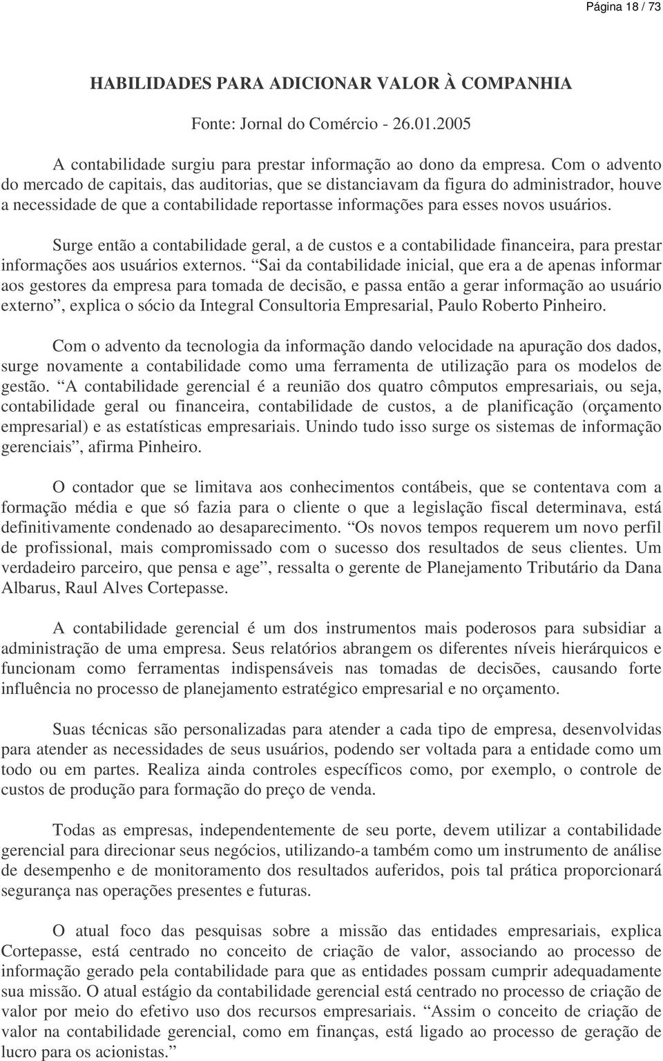 Surge então a contabilidade geral, a de custos e a contabilidade financeira, para prestar informações aos usuários externos.