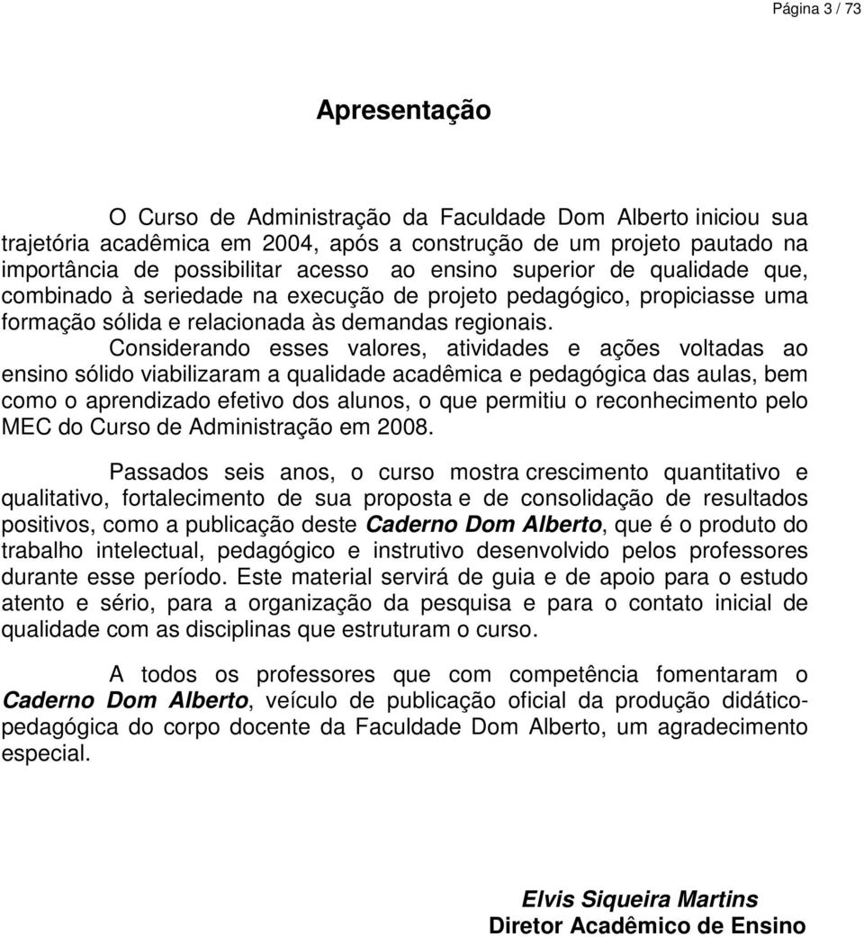 Considerando esses valores, atividades e ações voltadas ao ensino sólido viabilizaram a qualidade acadêmica e pedagógica das aulas, bem como o aprendizado efetivo dos alunos, o que permitiu o