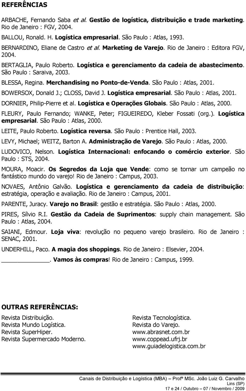 BLESSA, Regina. Merchandising no Ponto-de-Venda. São Paulo : Atlas, 2001. BOWERSOX, Donald J.; CLOSS, David J. Logística empresarial. São Paulo : Atlas, 2001. DORNIER, Philip-Pierre et al.