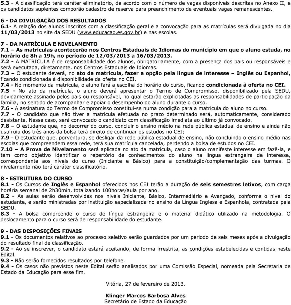 1- A relação dos alunos inscritos com a classificação geral e a convocação para as matrículas será divulgada no dia 11/03/2013 no site da SEDU (www.educacao.es.gov.br) e nas escolas.