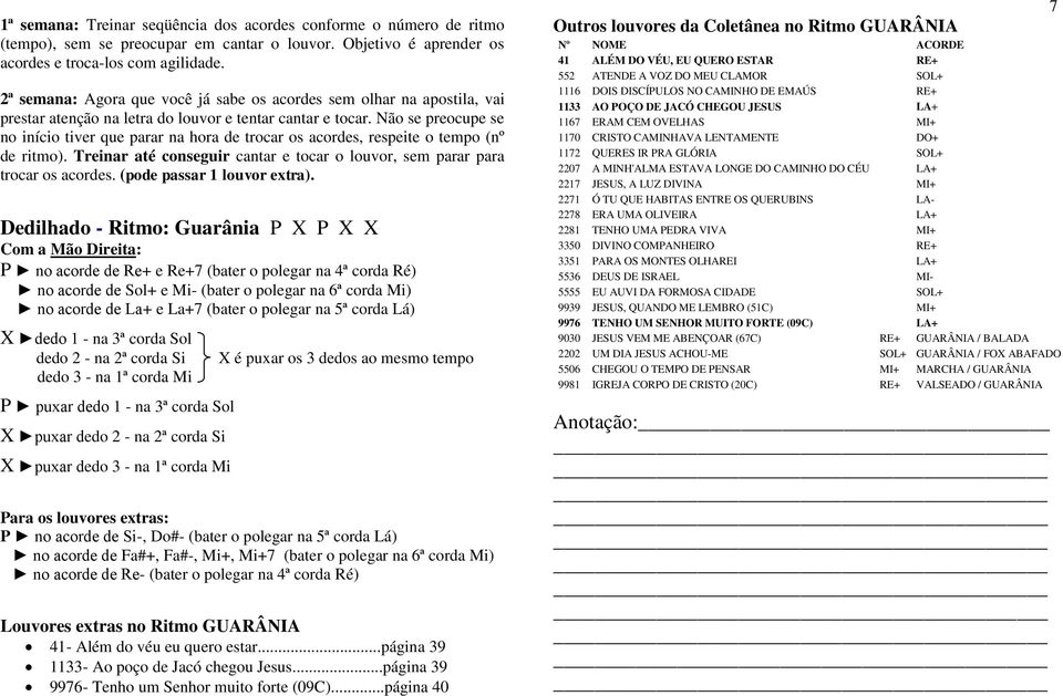 Não se preocupe se no início tiver que parar na hora de trocar os acordes, respeite o tempo (nº de ritmo). Treinar até conseguir cantar e tocar o louvor, sem parar para trocar os acordes.