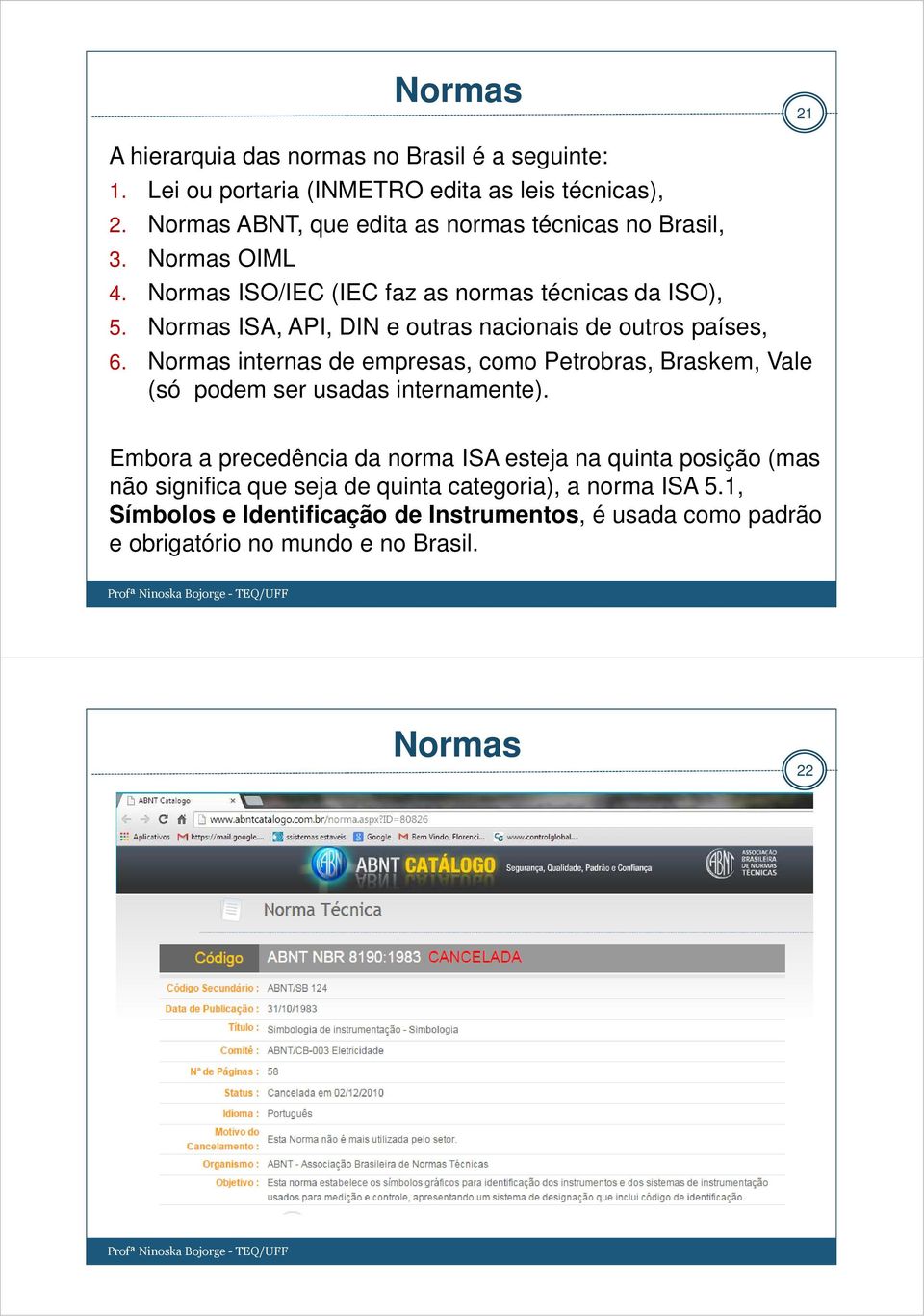 Normas ISA, API, DIN e outras nacionais de outros países, 6. Normas internas de empresas, como Petrobras, Braskem, Vale (só podem ser usadas internamente).