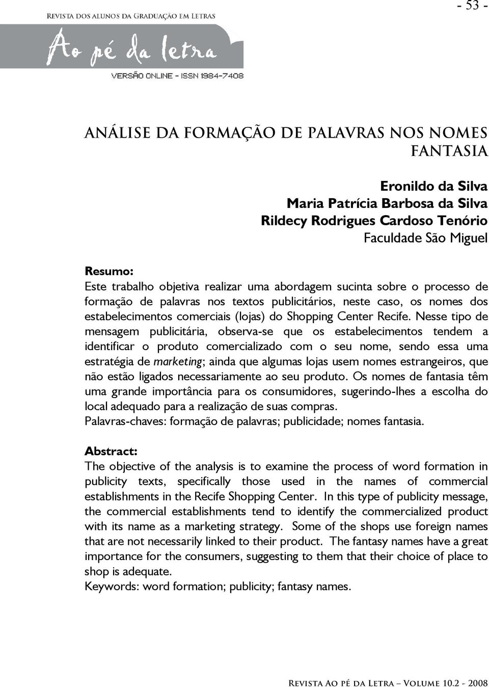 Nesse tipo de mensagem publicitária, observa-se que os estabelecimentos tendem a identificar o produto comercializado com o seu nome, sendo essa uma estratégia de marketing; ainda que algumas lojas