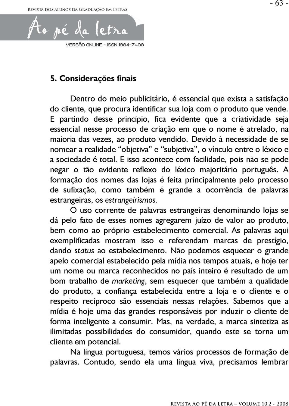 Devido à necessidade de se nomear a realidade objetiva e subjetiva, o vínculo entre o léxico e a sociedade é total.