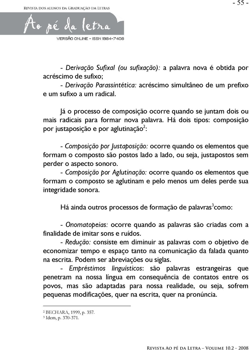 Há dois tipos: composição por justaposição e por aglutinação 2 : - Composição por Justaposição: ocorre quando os elementos que formam o composto são postos lado a lado, ou seja, justapostos sem