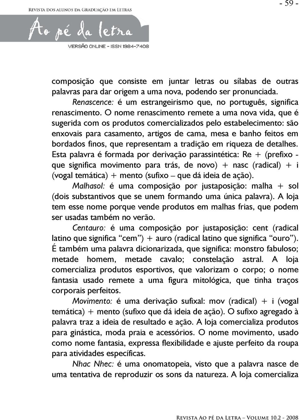 O nome renascimento remete a uma nova vida, que é sugerida com os produtos comercializados pelo estabelecimento: são enxovais para casamento, artigos de cama, mesa e banho feitos em bordados finos,