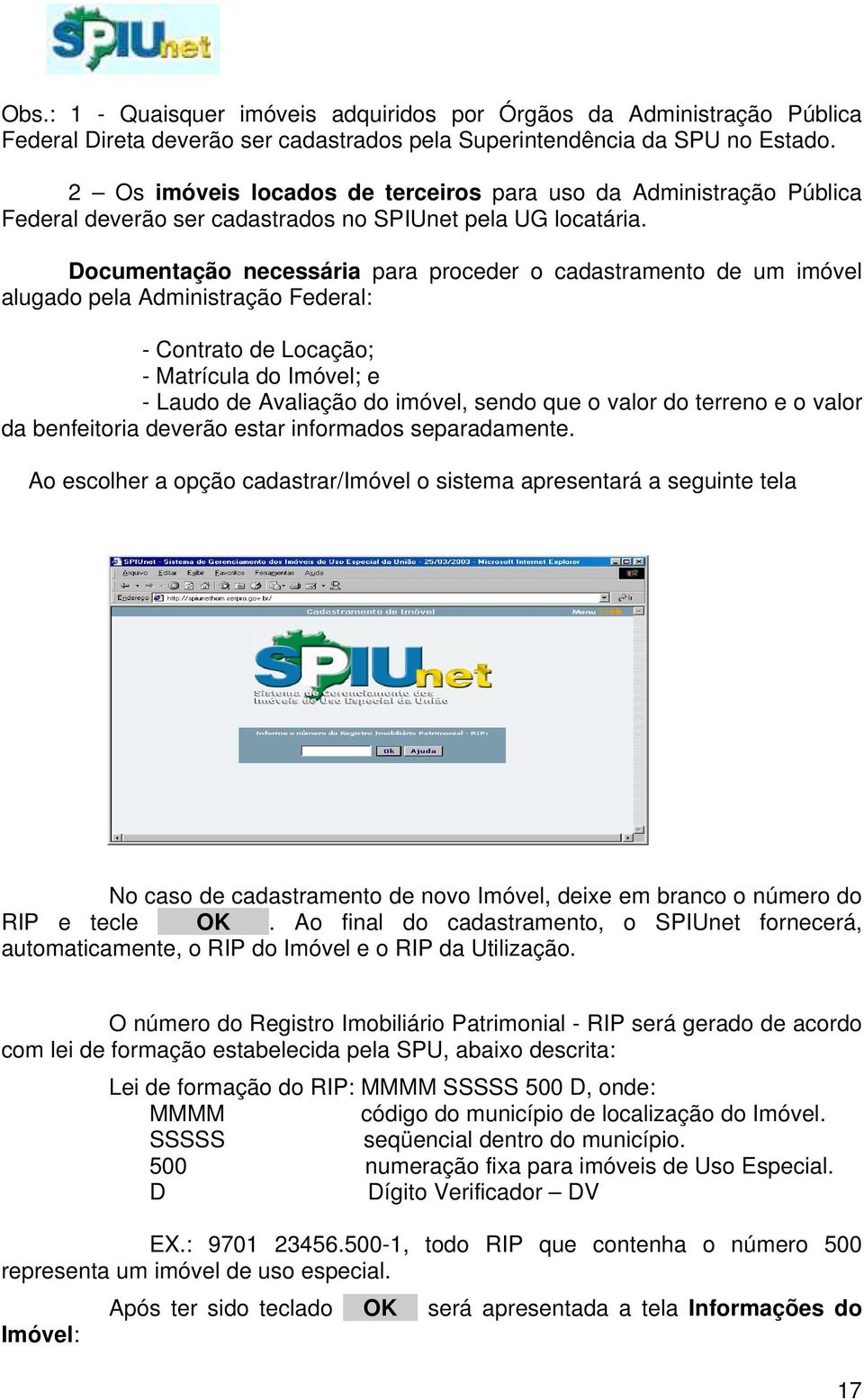 Documentação necessária para proceder o cadastramento de um imóvel alugado pela Administração Federal: - Contrato de Locação; - Matrícula do Imóvel; e - Laudo de Avaliação do imóvel, sendo que o