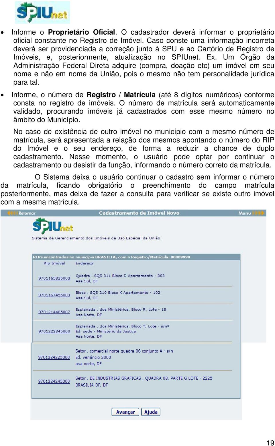 Um Órgão da Administração Federal Direta adquire (compra, doação etc) um imóvel em seu nome e não em nome da União, pois o mesmo não tem personalidade jurídica para tal.