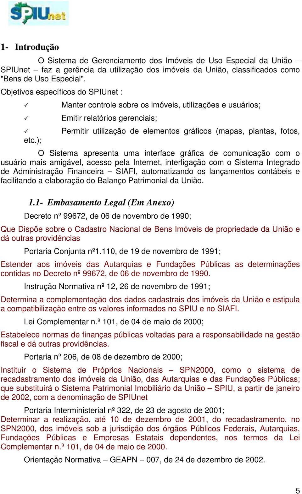 ); O Sistema apresenta uma interface gráfica de comunicação com o usuário mais amigável, acesso pela Internet, interligação com o Sistema Integrado de Administração Financeira SIAFI, automatizando os