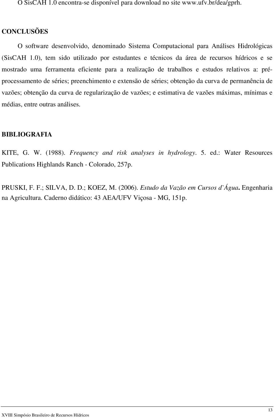 preenchimento e extensão de séries; obtenção da curva de permanência de vazões; obtenção da curva de regularização de vazões; e estimativa de vazões máximas, mínimas e médias, entre outras análises.